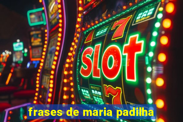 frases de maria padilha